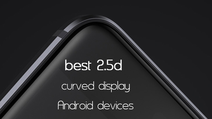 best 2.5d curved dsiplay android devices