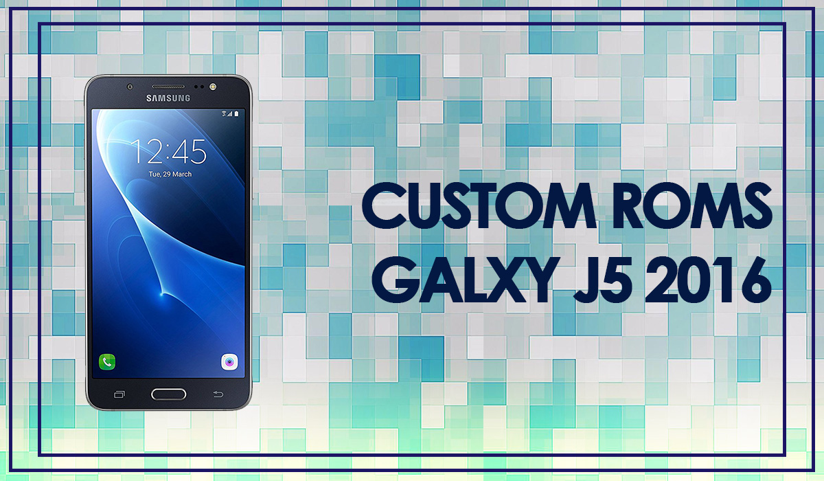 custom roms galaxy j5 2016