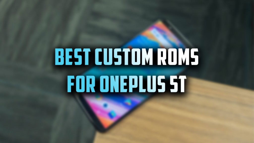 custom roms for oneplus 5t